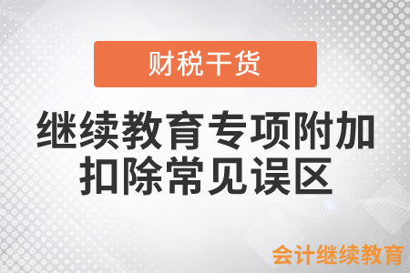 繼續(xù)教育專項附加扣除六個常見誤區(qū)