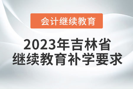 2023年吉林省會計人員繼續(xù)教育補學(xué)要求
