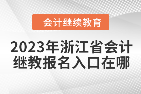 2023年浙江省會計繼續(xù)教育報名入口在哪？