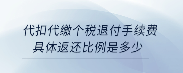 企業(yè)為員工代扣代繳個(gè)稅退付手續(xù)費(fèi)，具體返還比例是多少？