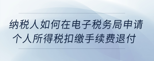 納稅人如何在電子稅務局申請個人所得稅扣繳手續(xù)費退付?