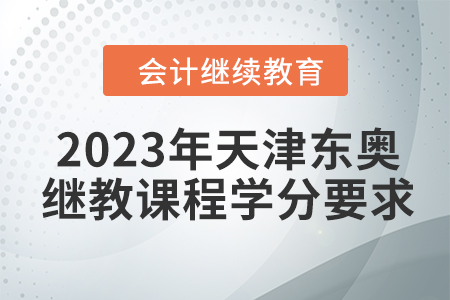2023年天津東奧會(huì)計(jì)繼續(xù)教育課程學(xué)分要求