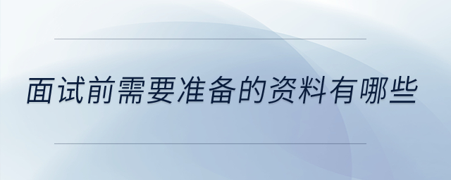 面試前需要準(zhǔn)備的資料有哪些？