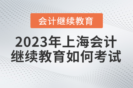 2023年上海會計繼續(xù)教育如何考試？