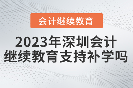 深圳會(huì)計(jì)繼續(xù)教育2023年支持補(bǔ)學(xué)嗎？