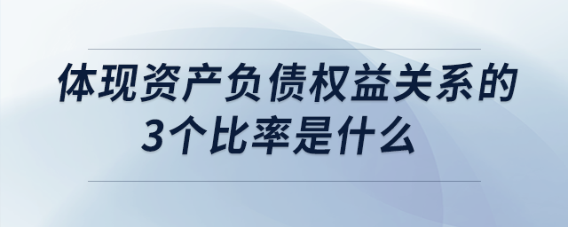 體現(xiàn)資產(chǎn)負(fù)債權(quán)益關(guān)系的3個(gè)比率是什么 體現(xiàn)資產(chǎn)負(fù)債權(quán)益關(guān)系的3個(gè)比率是什么