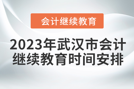 2023年武漢市會(huì)計(jì)證繼續(xù)教育時(shí)間安排