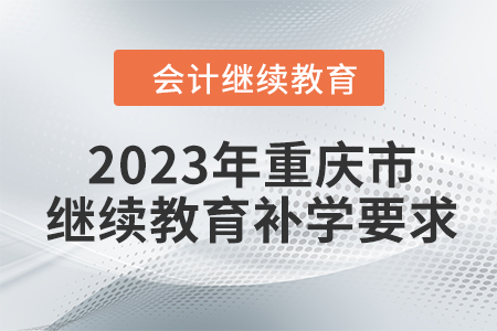 2023年重慶市繼續(xù)教育補(bǔ)學(xué)要求
