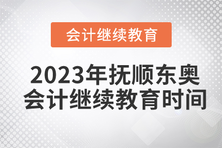2023年撫順東奧會計繼續(xù)教育什么時候結(jié)束？