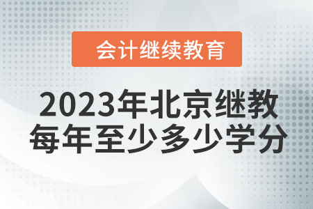 2023年北京會計(jì)繼續(xù)教育每年至少多少學(xué)分？