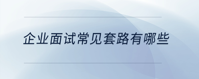 企業(yè)面試常見(jiàn)套路有哪些？
