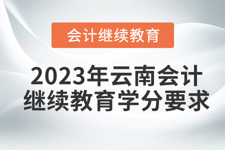 2023年云南會(huì)計(jì)人員繼續(xù)教育學(xué)分要求