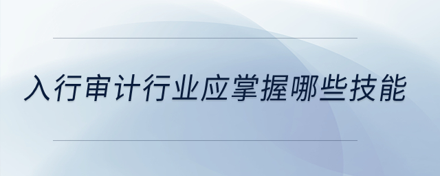 入行審計行業(yè)應掌握哪些技能？