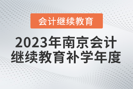2023年南京會(huì)計(jì)繼續(xù)教育補(bǔ)學(xué)年度