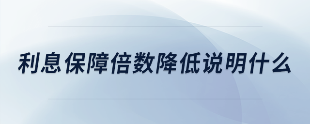利息保障倍數(shù)降低說明什么