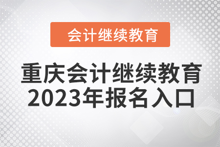 重慶會(huì)計(jì)繼續(xù)教育2023年報(bào)名入口在哪？