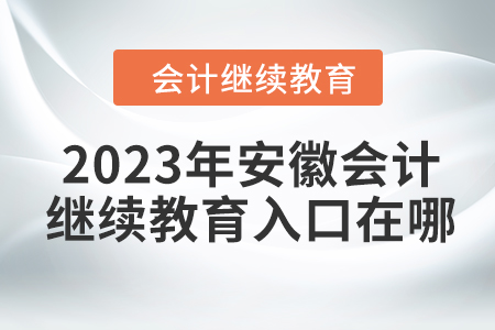 2023年安徽東奧會計繼續(xù)教育入口在哪？