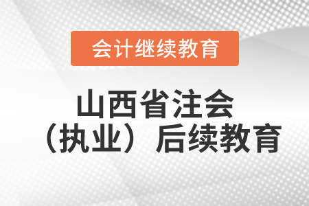 2023年山西省注冊會(huì)計(jì)師（執(zhí)業(yè)）后續(xù)教育規(guī)則概述
