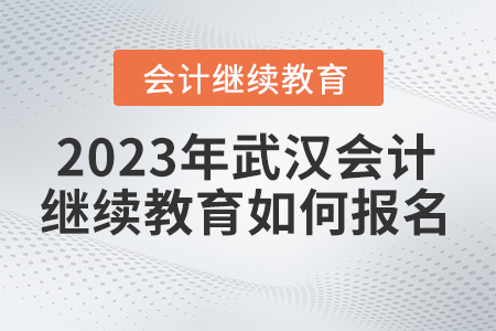 2023年武漢會(huì)計(jì)繼續(xù)教育如何參加報(bào)名？