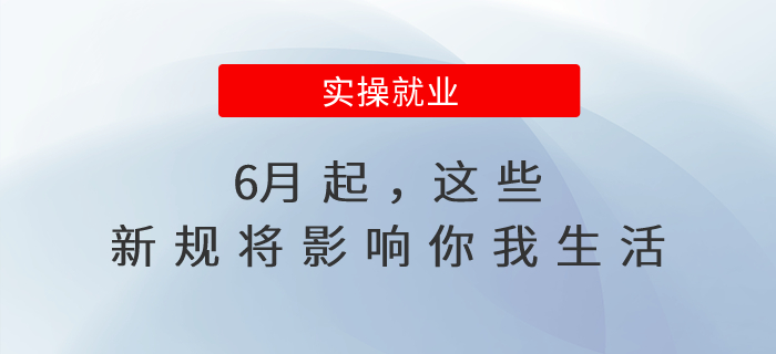 6月起，這些新規(guī)將影響你我生活
