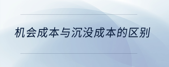 機會成本與沉沒成本的區(qū)別？