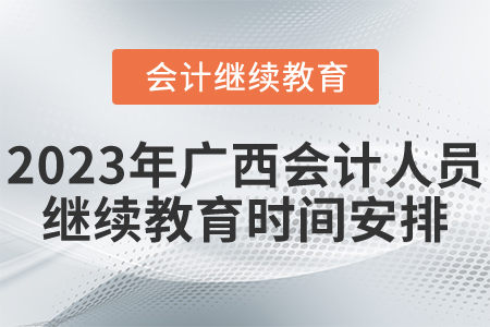 2023年廣西會(huì)計(jì)人員繼續(xù)教育時(shí)間安排