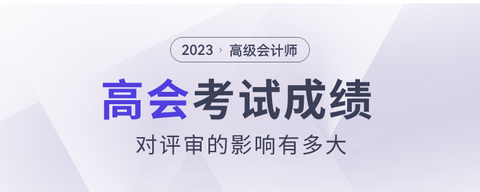 2023年高級(jí)會(huì)計(jì)師考試成績(jī)對(duì)評(píng)審的影響有多大？