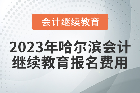 2023年哈爾濱會計繼續(xù)教育報名費用