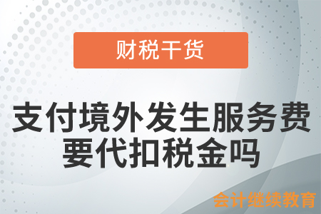 境內(nèi)企業(yè)支付完全在境外發(fā)生的服務(wù)費用，是否要代扣稅金？