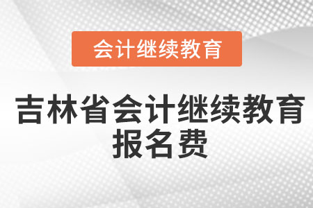 2023年吉林省會計(jì)繼續(xù)教育報(bào)名費(fèi)