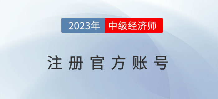 注冊(cè)2023年中級(jí)經(jīng)濟(jì)師注冊(cè)官方賬號(hào)去哪里？需要注意什么