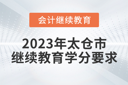 2023年太倉(cāng)市會(huì)計(jì)繼續(xù)教育學(xué)分要求