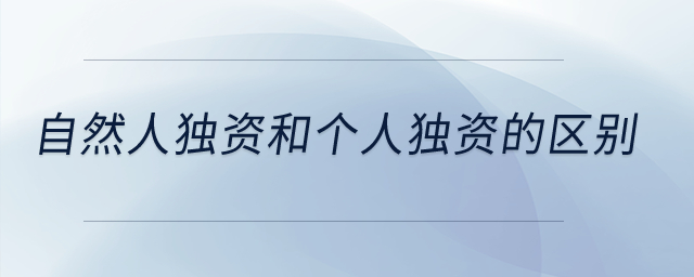 自然人獨(dú)資和個(gè)人獨(dú)資的區(qū)別？