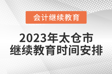 2023年太倉(cāng)市會(huì)計(jì)繼續(xù)教育時(shí)間安排