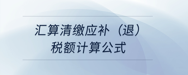 匯算清繳應(yīng)補(bǔ)（退）稅額計(jì)算公式？