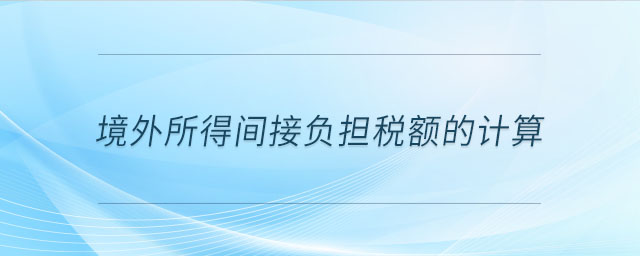 境外所得間接負(fù)擔(dān)稅額的計(jì)算