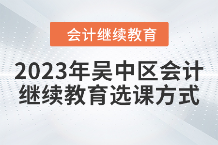 2023年吳中區(qū)會(huì)計(jì)繼續(xù)教育選課方式