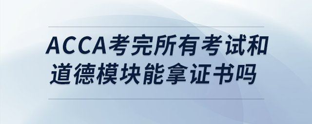 acca考完所有考試和道德模塊能拿證書嗎