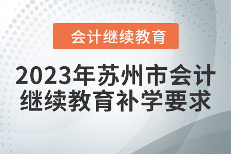 2023年蘇州市會(huì)計(jì)繼續(xù)教育補(bǔ)學(xué)要求