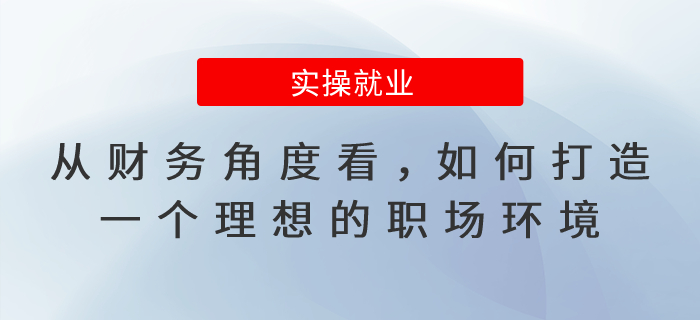 從財(cái)務(wù)角度看，如何打造一個(gè)理想的職場(chǎng)環(huán)境？