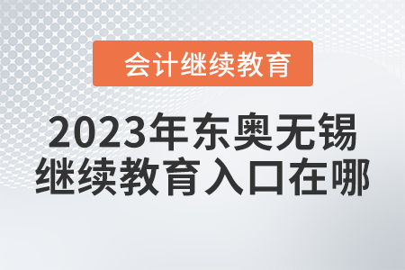 2023年東奧無錫會計繼續(xù)教育入口在哪？