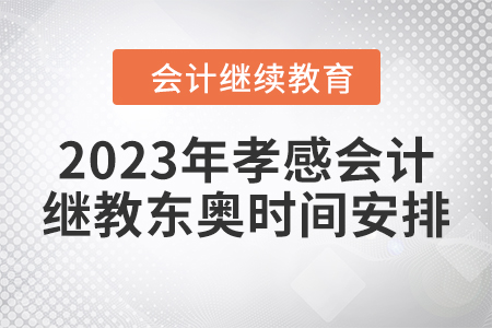 2023年孝感會計繼續(xù)教育東奧時間安排