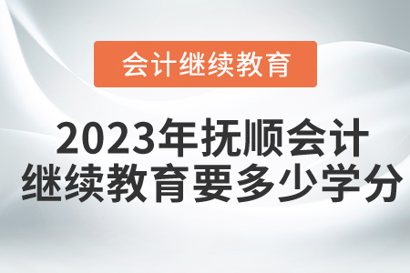 2023年撫順東奧會計繼續(xù)教育要多少學(xué)分？