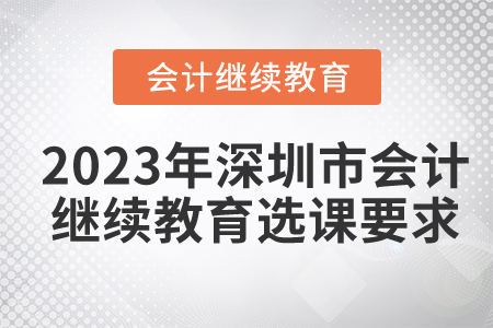 2023年深圳市會計繼續(xù)教育選課要求