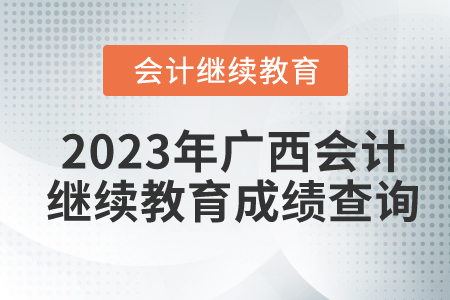2023年廣西會計人員繼續(xù)教育成績查詢