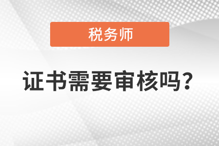 稅務(wù)師證書需要審核嗎？