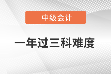 中級(jí)會(huì)計(jì)職稱一年過(guò)三科難度大不大？