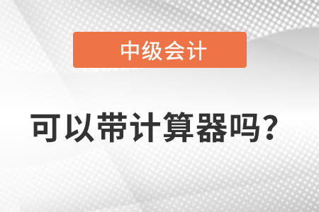 中級(jí)會(huì)計(jì)考試允許帶計(jì)算器嗎？