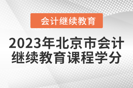 2023年北京市會(huì)計(jì)繼續(xù)教育課程學(xué)分