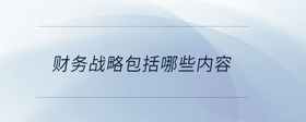 財(cái)務(wù)戰(zhàn)略包括哪些內(nèi)容